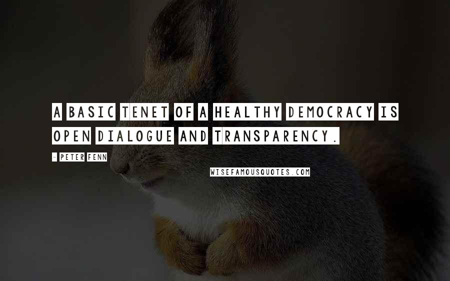 Peter Fenn Quotes: A basic tenet of a healthy democracy is open dialogue and transparency.