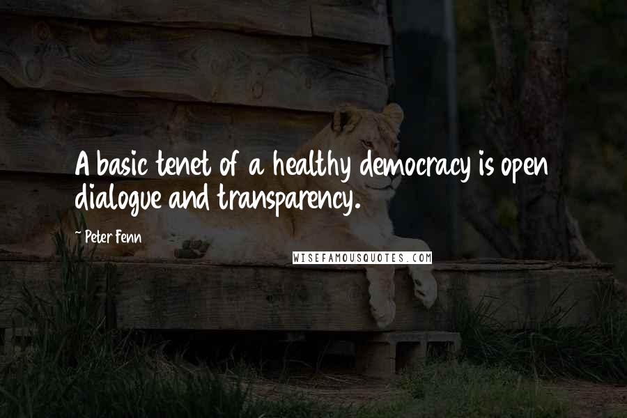 Peter Fenn Quotes: A basic tenet of a healthy democracy is open dialogue and transparency.