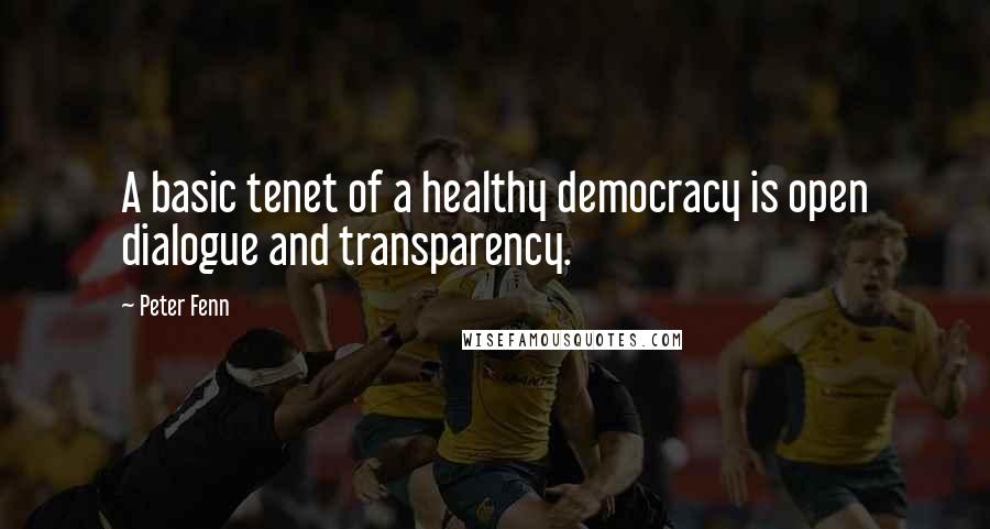 Peter Fenn Quotes: A basic tenet of a healthy democracy is open dialogue and transparency.