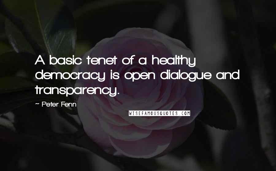 Peter Fenn Quotes: A basic tenet of a healthy democracy is open dialogue and transparency.