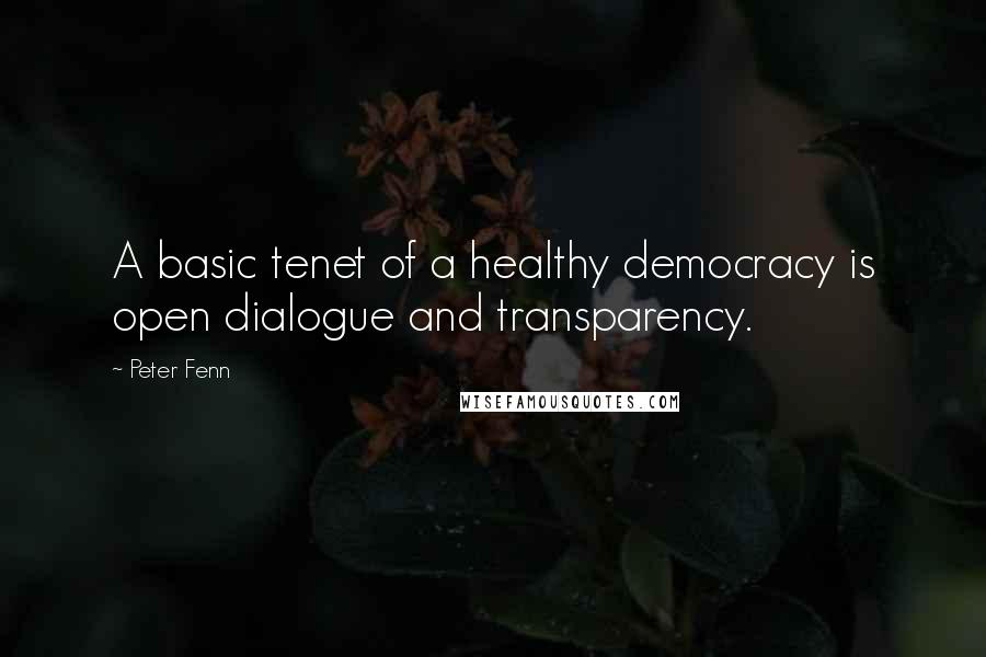 Peter Fenn Quotes: A basic tenet of a healthy democracy is open dialogue and transparency.