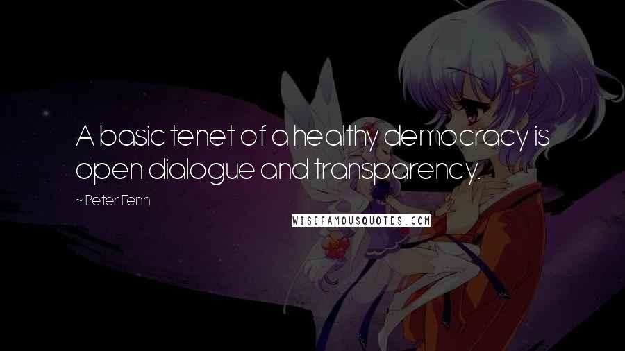 Peter Fenn Quotes: A basic tenet of a healthy democracy is open dialogue and transparency.