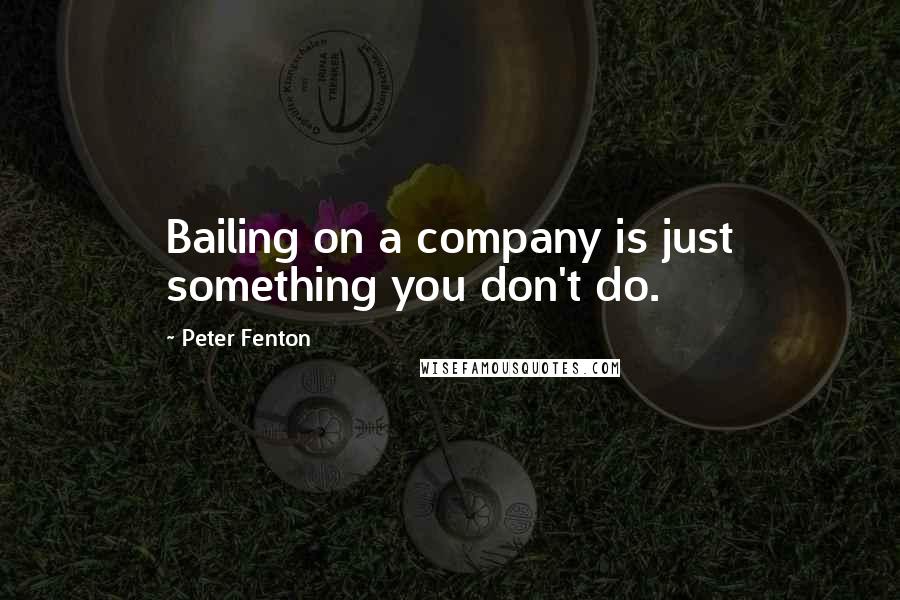 Peter Fenton Quotes: Bailing on a company is just something you don't do.