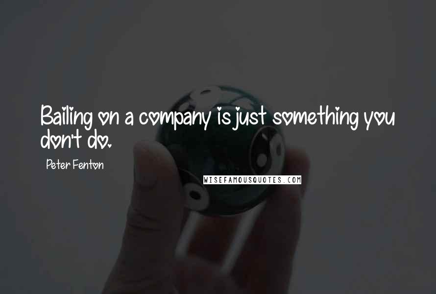 Peter Fenton Quotes: Bailing on a company is just something you don't do.