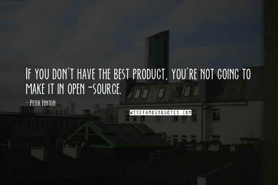 Peter Fenton Quotes: If you don't have the best product, you're not going to make it in open-source.