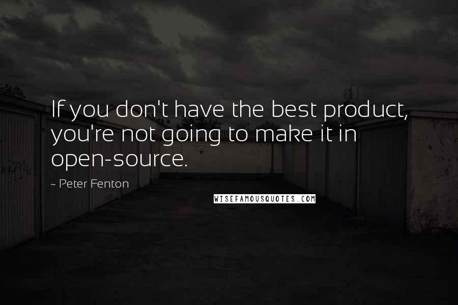 Peter Fenton Quotes: If you don't have the best product, you're not going to make it in open-source.