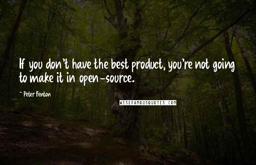 Peter Fenton Quotes: If you don't have the best product, you're not going to make it in open-source.