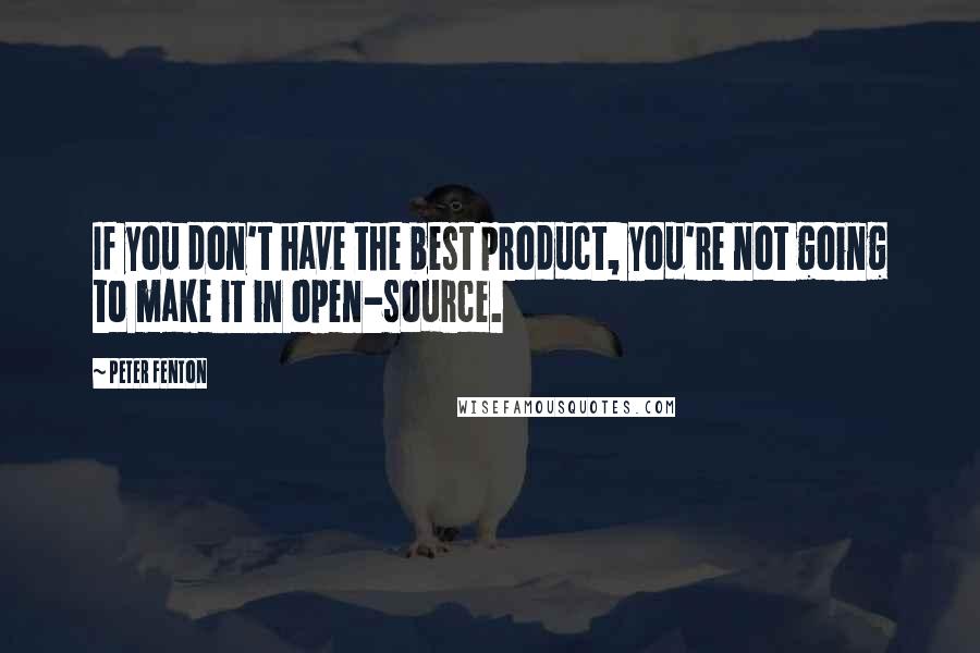 Peter Fenton Quotes: If you don't have the best product, you're not going to make it in open-source.