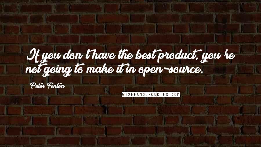 Peter Fenton Quotes: If you don't have the best product, you're not going to make it in open-source.