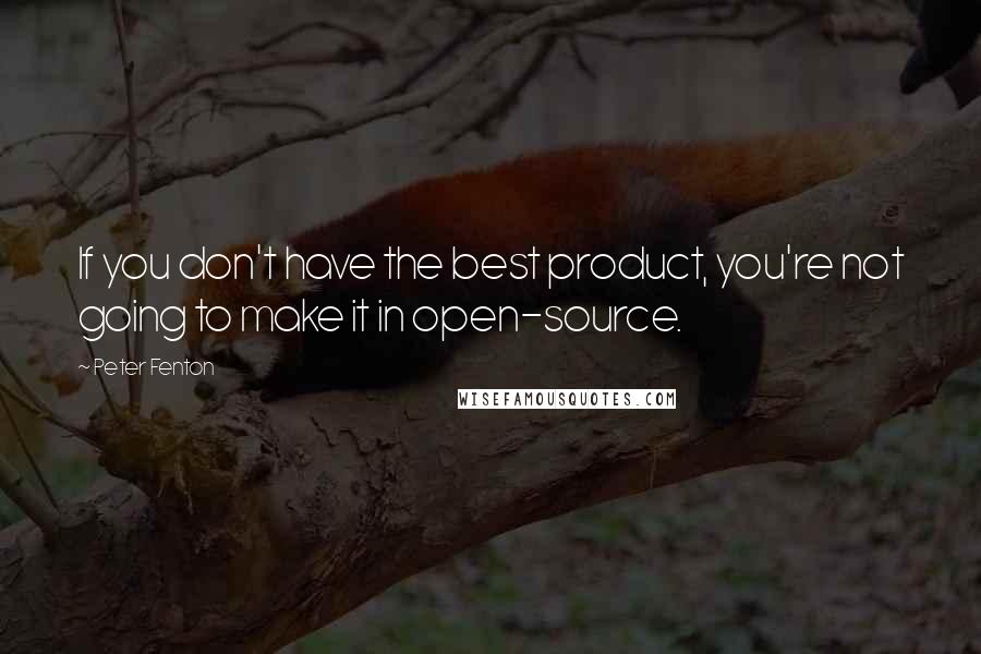 Peter Fenton Quotes: If you don't have the best product, you're not going to make it in open-source.