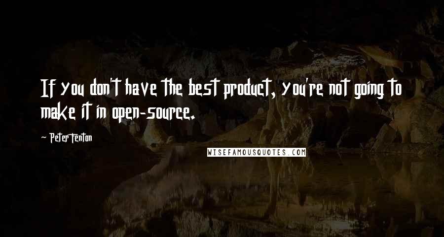 Peter Fenton Quotes: If you don't have the best product, you're not going to make it in open-source.