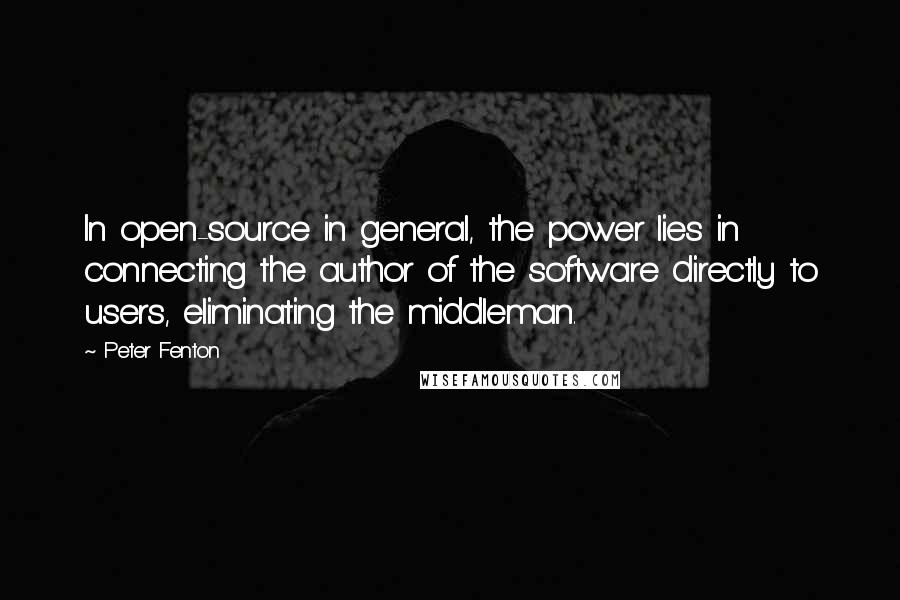 Peter Fenton Quotes: In open-source in general, the power lies in connecting the author of the software directly to users, eliminating the middleman.