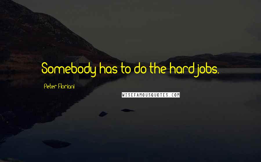 Peter Floriani Quotes: Somebody has to do the hard jobs.