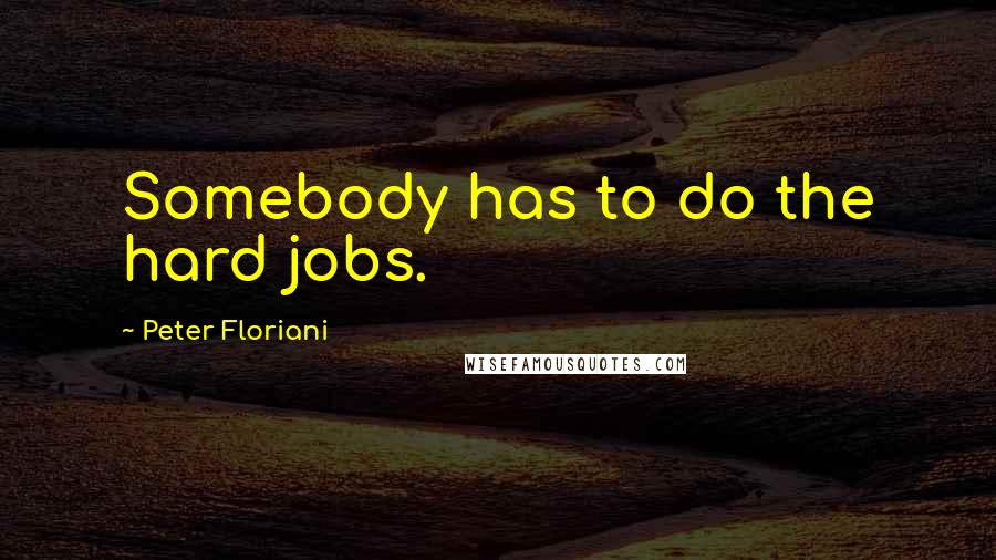 Peter Floriani Quotes: Somebody has to do the hard jobs.