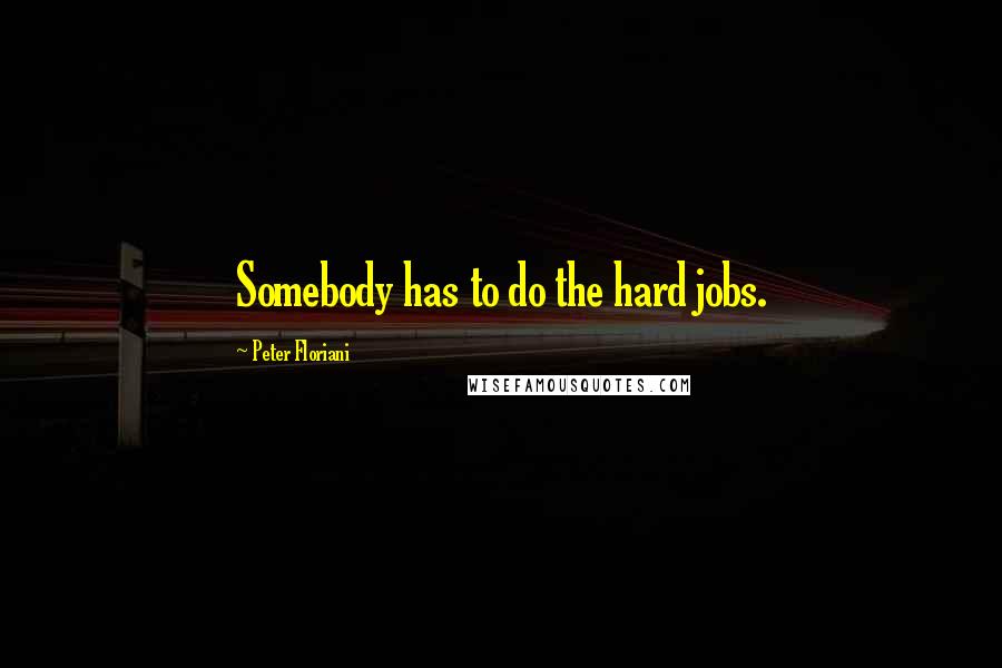 Peter Floriani Quotes: Somebody has to do the hard jobs.