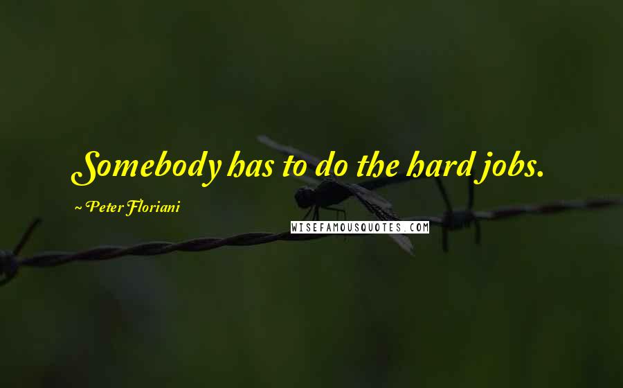 Peter Floriani Quotes: Somebody has to do the hard jobs.