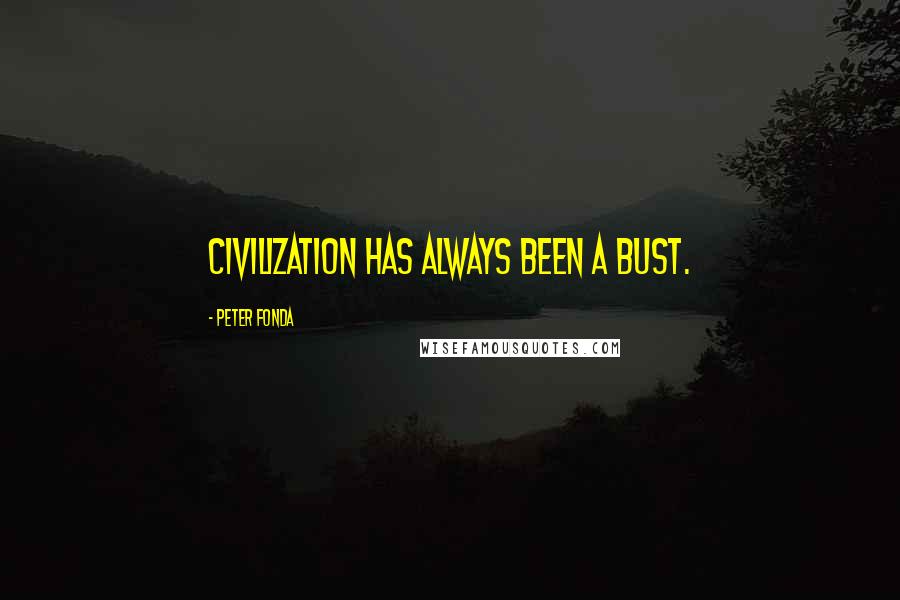 Peter Fonda Quotes: Civilization has always been a bust.
