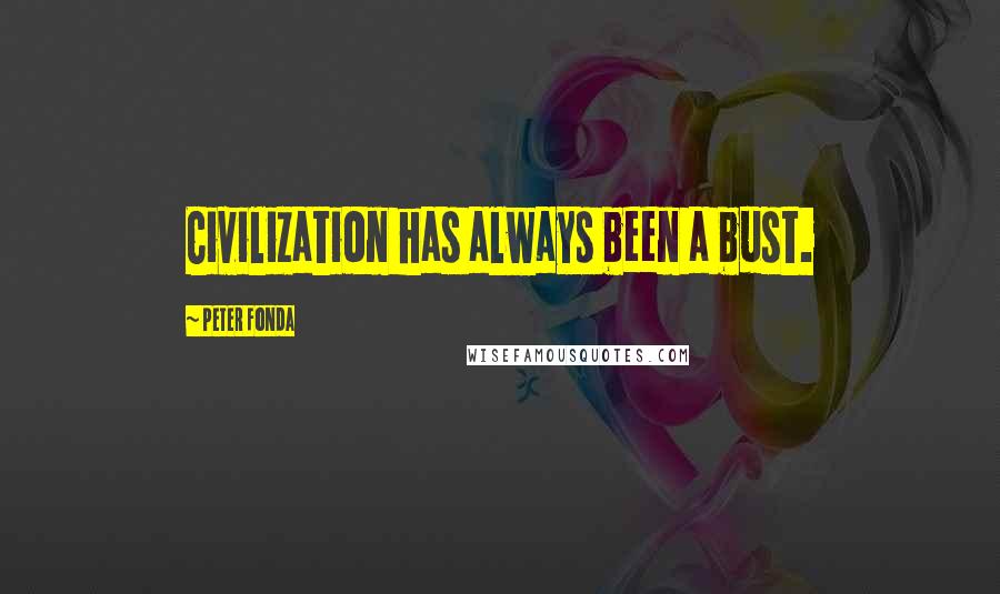 Peter Fonda Quotes: Civilization has always been a bust.