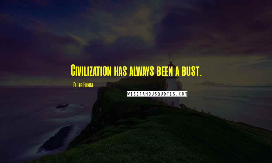 Peter Fonda Quotes: Civilization has always been a bust.