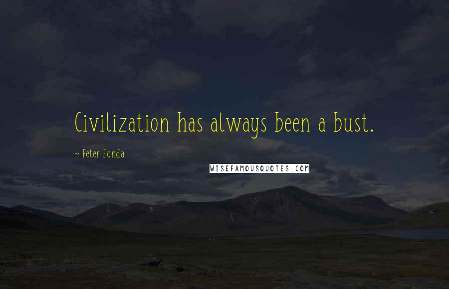 Peter Fonda Quotes: Civilization has always been a bust.
