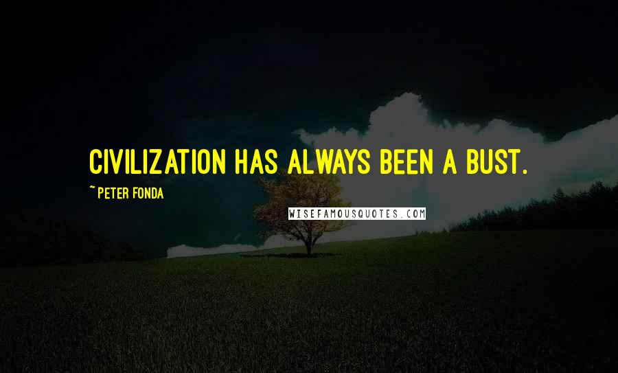 Peter Fonda Quotes: Civilization has always been a bust.