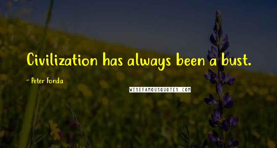 Peter Fonda Quotes: Civilization has always been a bust.