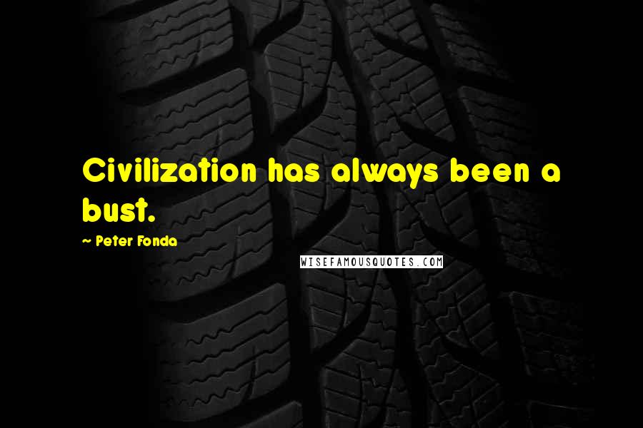 Peter Fonda Quotes: Civilization has always been a bust.