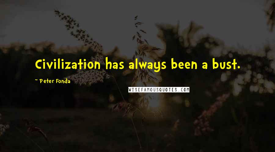 Peter Fonda Quotes: Civilization has always been a bust.
