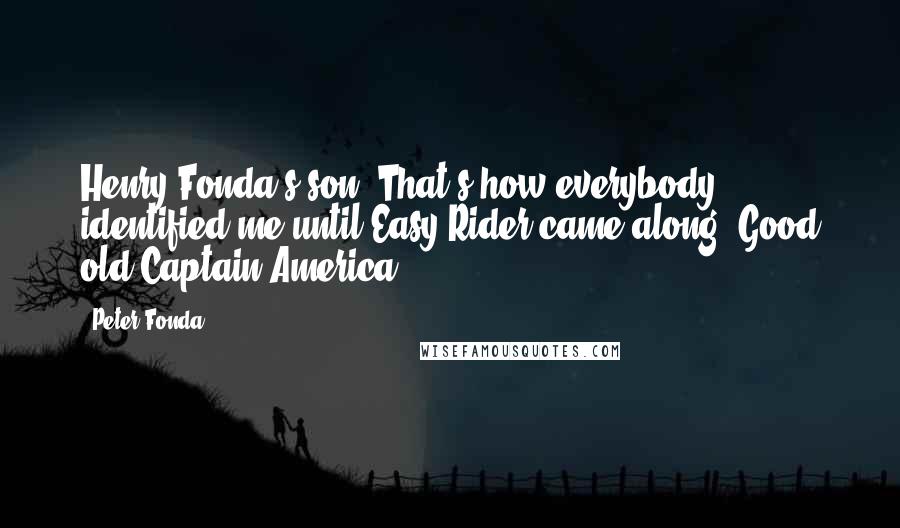 Peter Fonda Quotes: Henry Fonda's son: That's how everybody identified me until Easy Rider came along. Good old Captain America.