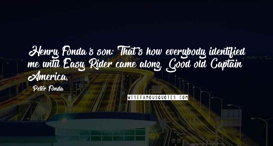 Peter Fonda Quotes: Henry Fonda's son: That's how everybody identified me until Easy Rider came along. Good old Captain America.