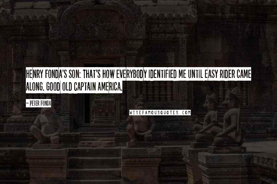 Peter Fonda Quotes: Henry Fonda's son: That's how everybody identified me until Easy Rider came along. Good old Captain America.