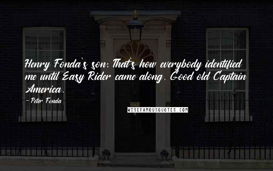 Peter Fonda Quotes: Henry Fonda's son: That's how everybody identified me until Easy Rider came along. Good old Captain America.