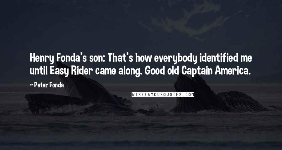 Peter Fonda Quotes: Henry Fonda's son: That's how everybody identified me until Easy Rider came along. Good old Captain America.