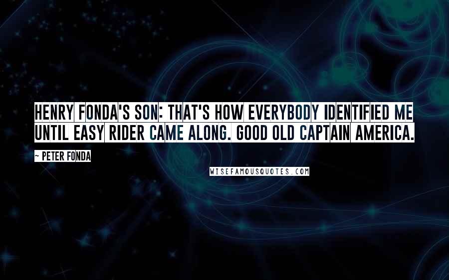 Peter Fonda Quotes: Henry Fonda's son: That's how everybody identified me until Easy Rider came along. Good old Captain America.