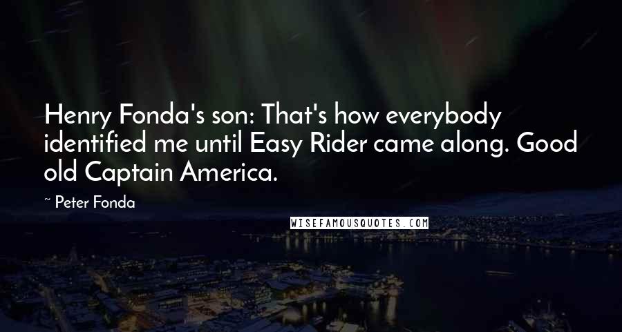 Peter Fonda Quotes: Henry Fonda's son: That's how everybody identified me until Easy Rider came along. Good old Captain America.