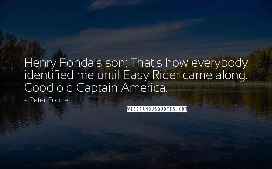 Peter Fonda Quotes: Henry Fonda's son: That's how everybody identified me until Easy Rider came along. Good old Captain America.