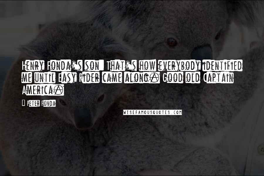 Peter Fonda Quotes: Henry Fonda's son: That's how everybody identified me until Easy Rider came along. Good old Captain America.