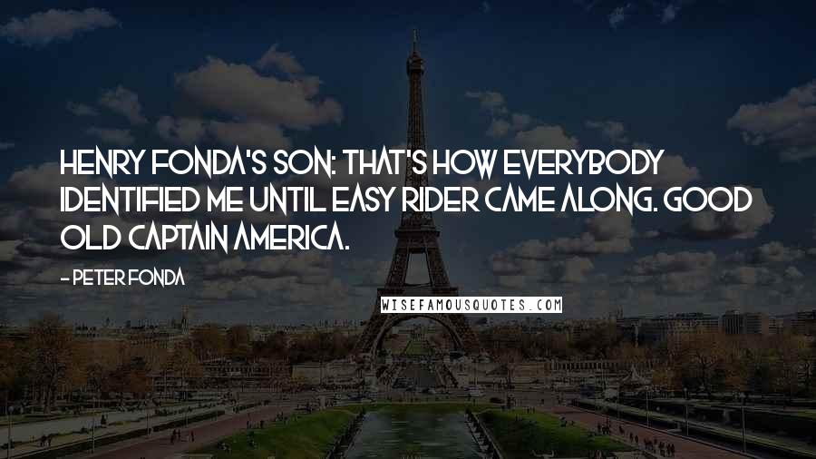 Peter Fonda Quotes: Henry Fonda's son: That's how everybody identified me until Easy Rider came along. Good old Captain America.