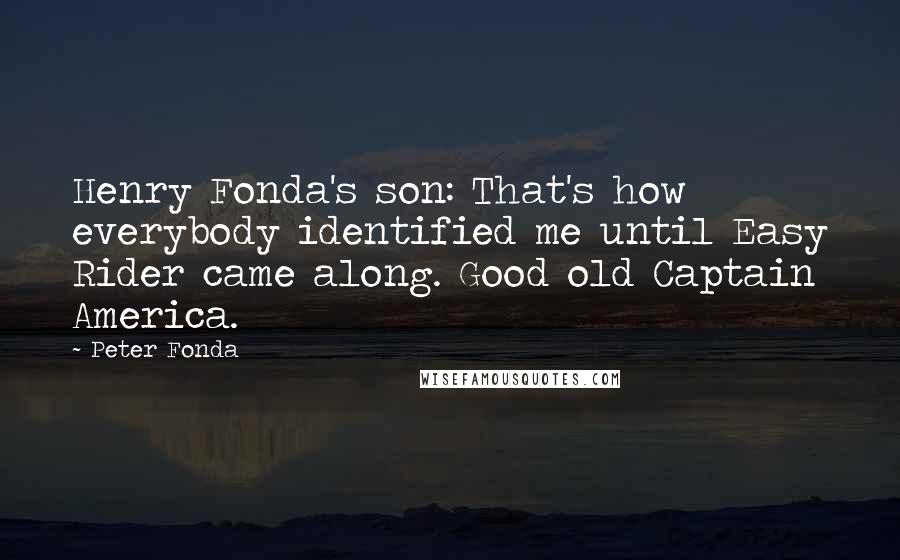Peter Fonda Quotes: Henry Fonda's son: That's how everybody identified me until Easy Rider came along. Good old Captain America.