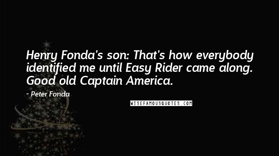 Peter Fonda Quotes: Henry Fonda's son: That's how everybody identified me until Easy Rider came along. Good old Captain America.