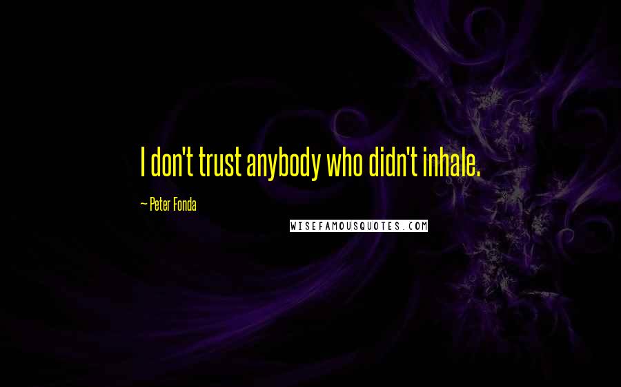 Peter Fonda Quotes: I don't trust anybody who didn't inhale.