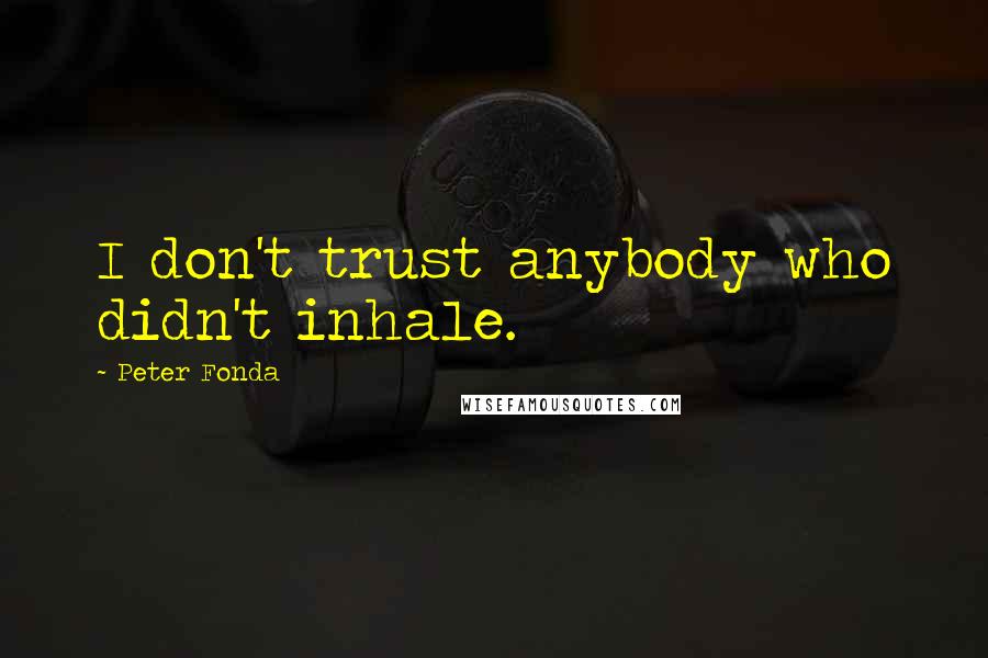 Peter Fonda Quotes: I don't trust anybody who didn't inhale.