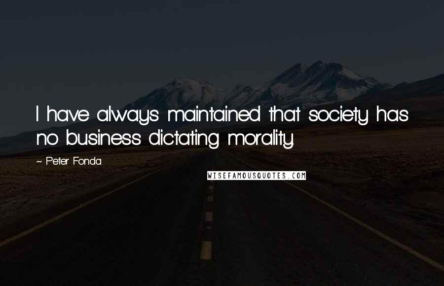 Peter Fonda Quotes: I have always maintained that society has no business dictating morality.