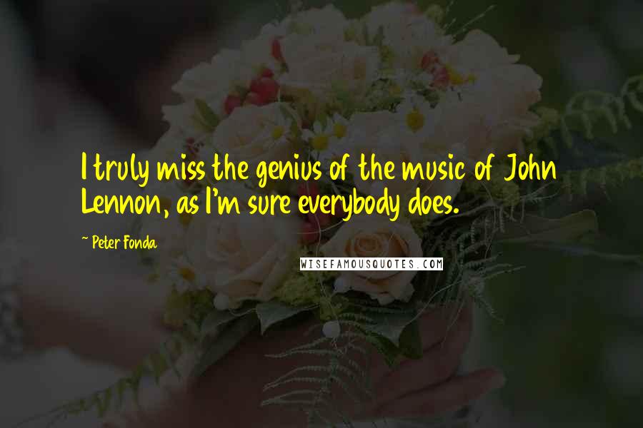 Peter Fonda Quotes: I truly miss the genius of the music of John Lennon, as I'm sure everybody does.