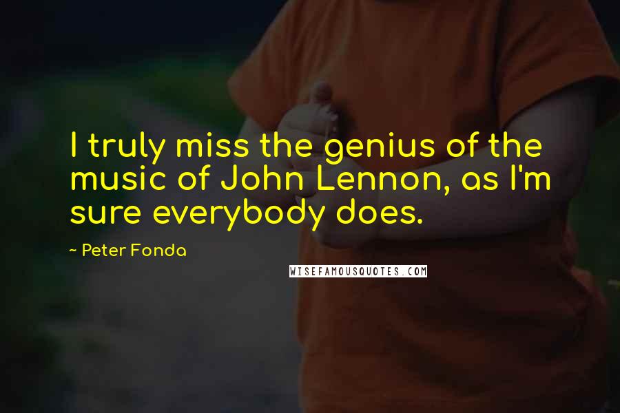 Peter Fonda Quotes: I truly miss the genius of the music of John Lennon, as I'm sure everybody does.