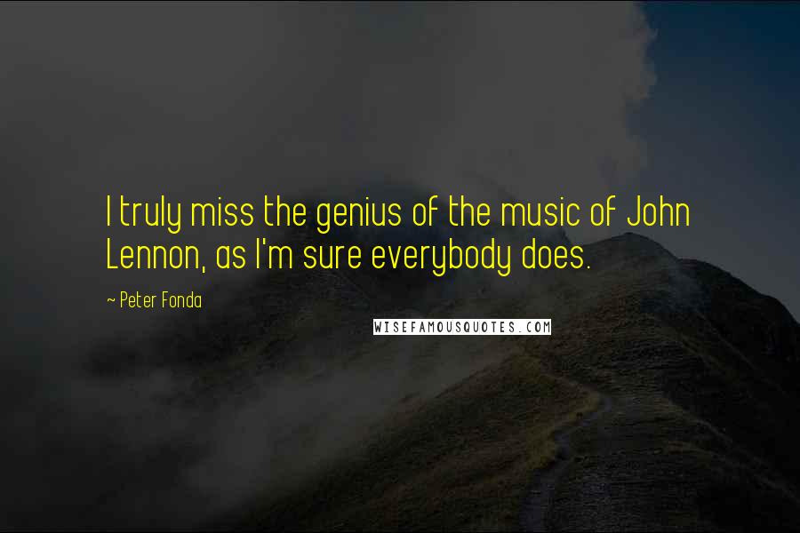 Peter Fonda Quotes: I truly miss the genius of the music of John Lennon, as I'm sure everybody does.