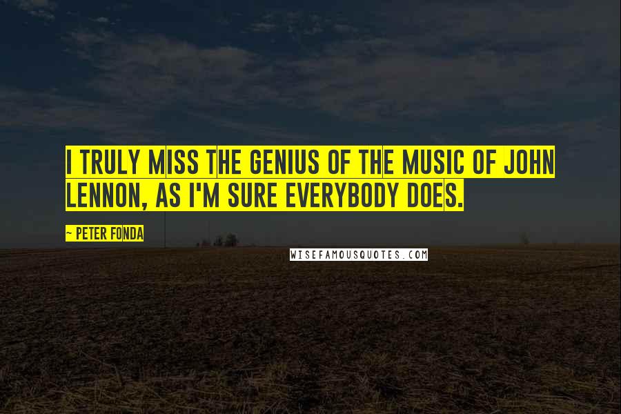 Peter Fonda Quotes: I truly miss the genius of the music of John Lennon, as I'm sure everybody does.