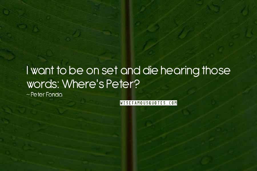 Peter Fonda Quotes: I want to be on set and die hearing those words: Where's Peter?