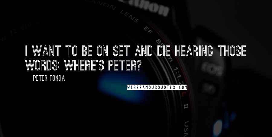 Peter Fonda Quotes: I want to be on set and die hearing those words: Where's Peter?