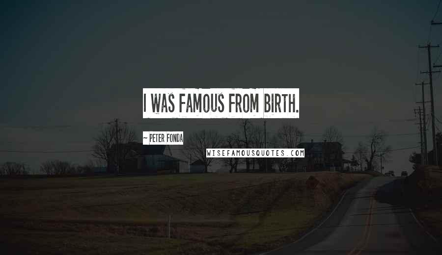 Peter Fonda Quotes: I was famous from birth.